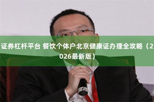 证券杠杆平台 餐饮个体户北京健康证办理全攻略（2026最新版）