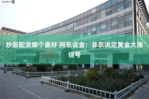 炒股配资哪个最好 阿东说金：非农决定黄金大涨信号
