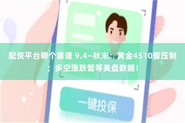 配资平台哪个靠谱 9.4—秋末：黄金4510暂压制；多空涨跌暂等美盘数据！