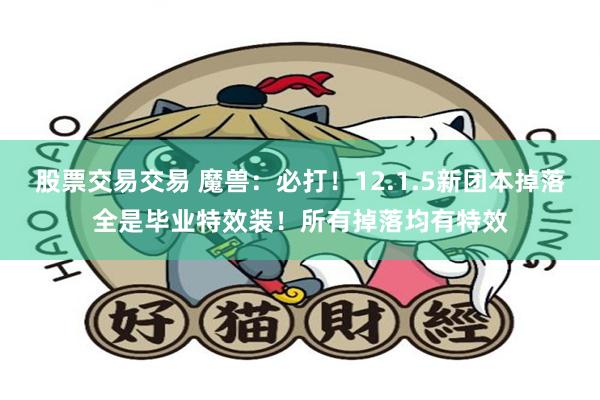 股票交易交易 魔兽：必打！12.1.5新团本掉落全是毕业特效装！所有掉落均有特效