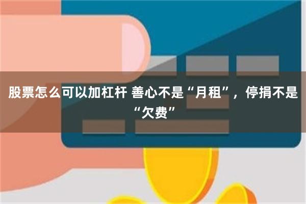 股票怎么可以加杠杆 善心不是“月租”，停捐不是“欠费”