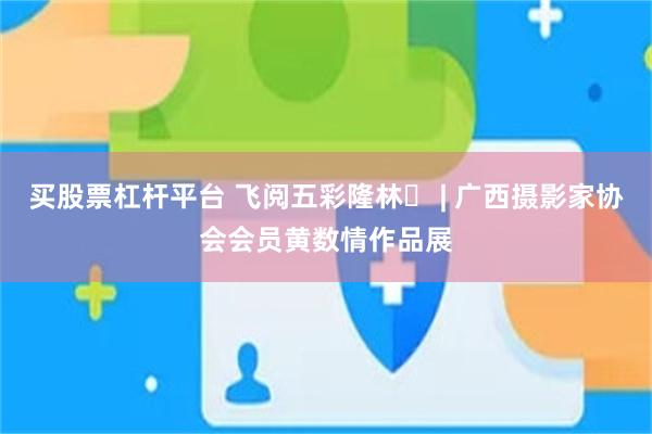 买股票杠杆平台 飞阅五彩隆林⑬ | 广西摄影家协会会员黄数情作品展