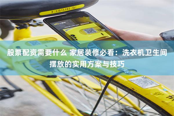 股票配资需要什么 家居装修必看：洗衣机卫生间摆放的实用方案与技巧