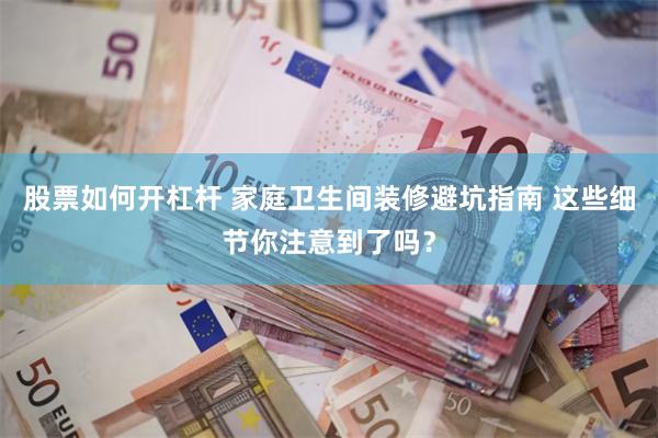 股票如何开杠杆 家庭卫生间装修避坑指南 这些细节你注意到了吗？