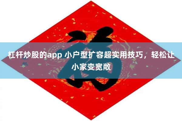 杠杆炒股的app 小户型扩容超实用技巧,轻松让小家变宽敞