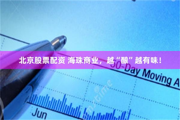 北京股票配资 海珠商业，越“酿”越有味！