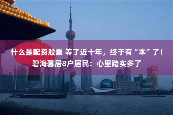 什么是配资股票 等了近十年，终于有“本”了！碧海馨居8户居民：心里踏实多了