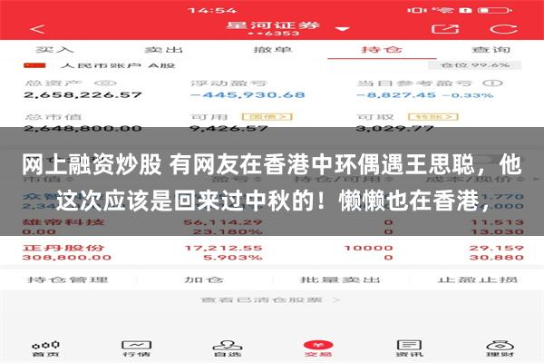 网上融资炒股 有网友在香港中环偶遇王思聪，他这次应该是回来过中秋的！懒懒也在香港，