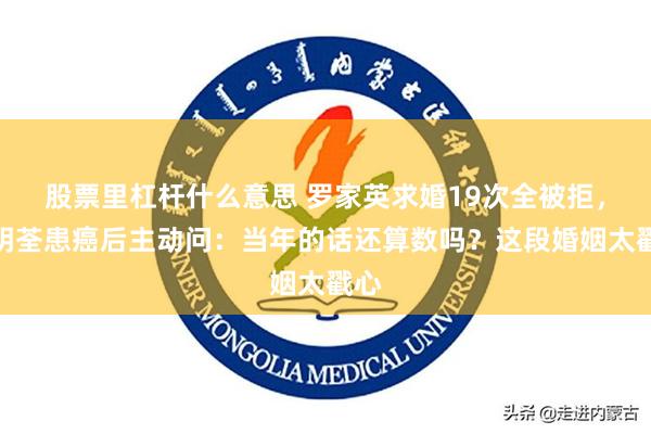 股票里杠杆什么意思 罗家英求婚19次全被拒，汪明荃患癌后主动问：当年的话还算数吗？这段婚姻太戳心