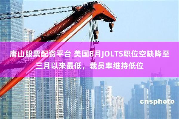唐山股票配资平台 美国8月JOLTS职位空缺降至三月以来最低，裁员率维持低位