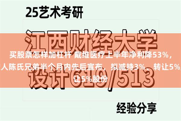 买股票怎样加杠杆 戴维医疗上半年净利降53%，实控人陈氏兄弟半个月内先后宣布，拟减持3%、转让5%股份