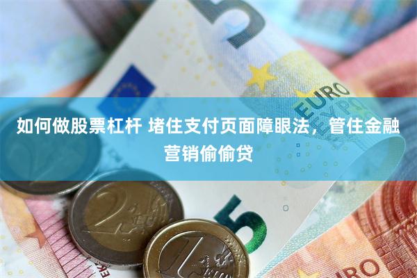 如何做股票杠杆 堵住支付页面障眼法，管住金融营销偷偷贷
