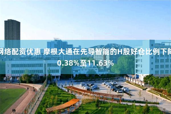 网络配资优惠 摩根大通在先导智能的H股好仓比例下降0.38%至11.63%