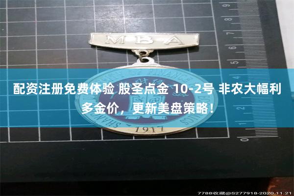 配资注册免费体验 股圣点金 10-2号 非农大幅利多金价,更新美盘策略!