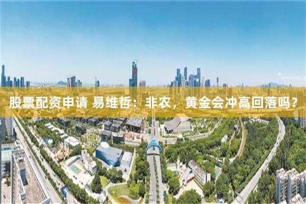 股票配资申请 易维哲：非农，黄金会冲高回落吗？