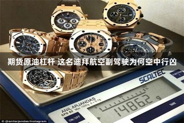 期货原油杠杆 这名迪拜航空副驾驶为何空中行凶