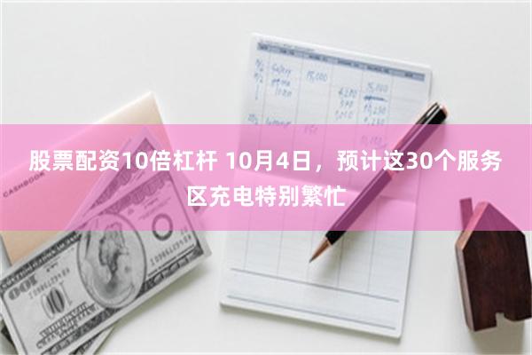 股票配资10倍杠杆 10月4日，预计这30个服务区充电特别繁忙