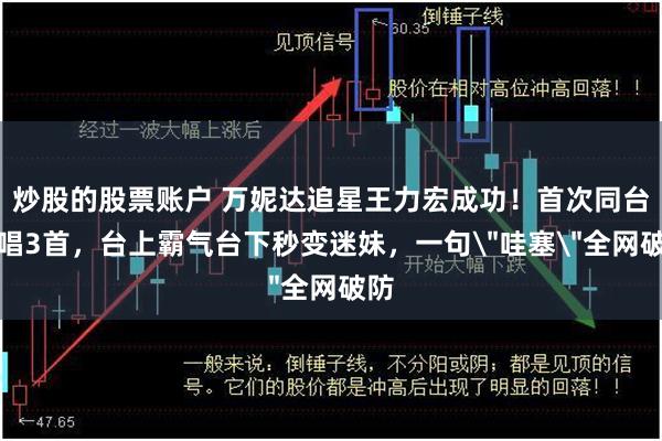 炒股的股票账户 万妮达追星王力宏成功！首次同台连唱3首，台上霸气台下秒变迷妹，一句