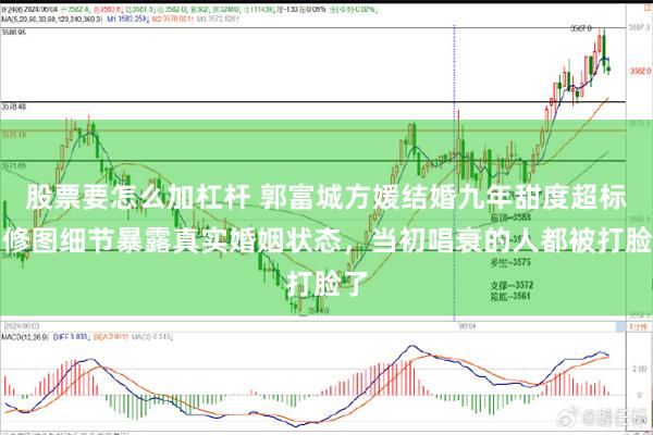股票要怎么加杠杆 郭富城方媛结婚九年甜度超标！修图细节暴露真实婚姻状态，当初唱衰的人都被打脸了