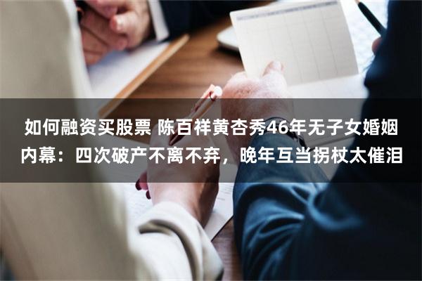 如何融资买股票 陈百祥黄杏秀46年无子女婚姻内幕：四次破产不离不弃，晚年互当拐杖太催泪