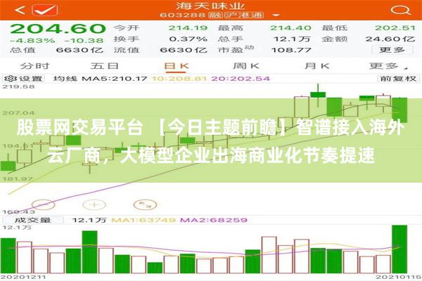 股票网交易平台 【今日主题前瞻】智谱接入海外云厂商，大模型企业出海商业化节奏提速