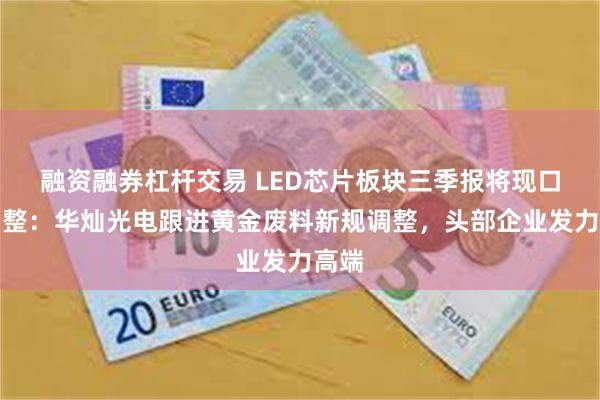 融资融券杠杆交易 LED芯片板块三季报将现口径调整：华灿光电跟进黄金废料新规调整，头部企业发力高端