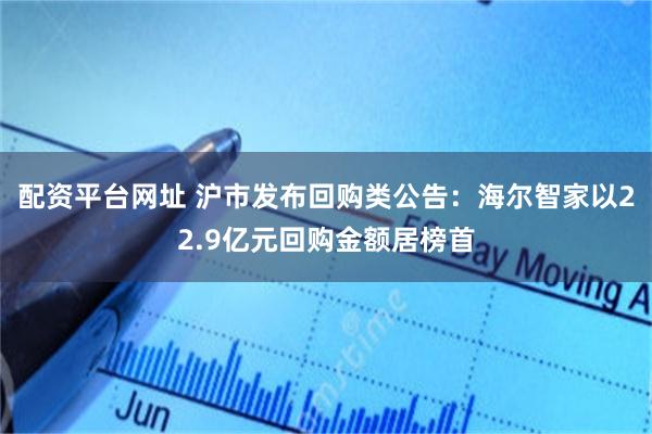 配资平台网址 沪市发布回购类公告：海尔智家以22.9亿元回购金额居榜首