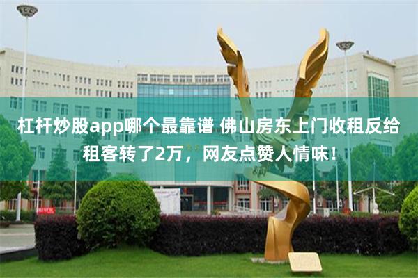 杠杆炒股app哪个最靠谱 佛山房东上门收租反给租客转了2万，网友点赞人情味！