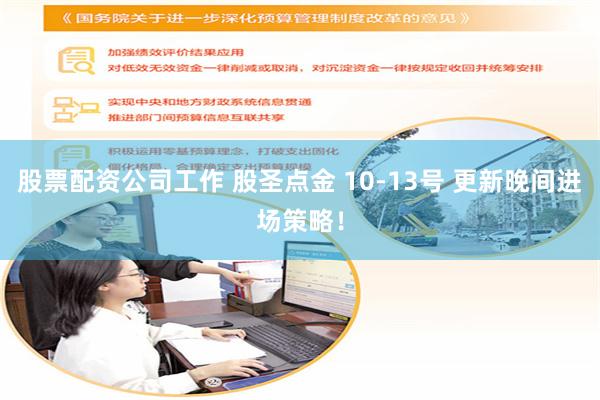 股票配资公司工作 股圣点金 10-13号 更新晚间进场策略！
