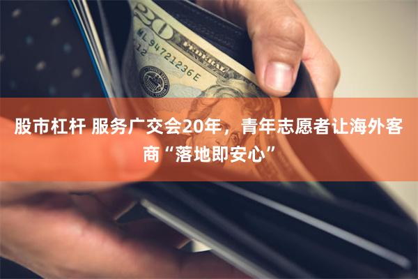 股市杠杆 服务广交会20年，青年志愿者让海外客商“落地即安心”