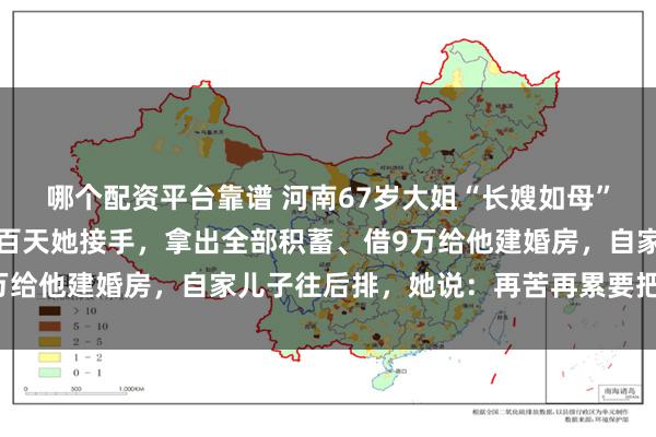 哪个配资平台靠谱 河南67岁大姐“长嫂如母”：侄子先天聋哑，出生百天她接手，拿出全部积蓄、借9万给他建婚房，自家儿子往后排，她说：再苦再累要把他养大